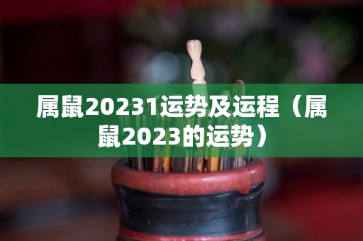 属鼠20231运势及运程（属鼠2023的运势）