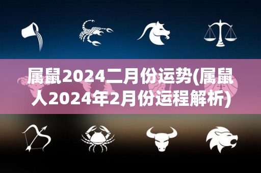 属鼠2024二月份运势(属鼠人2024年2月份运程解析)