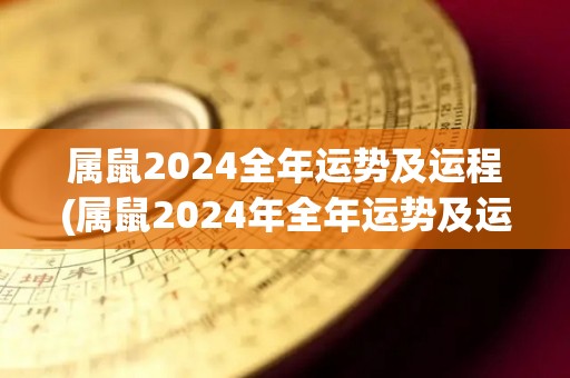 属鼠2024全年运势及运程(属鼠2024年全年运势及运程大揭秘)