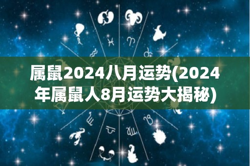 属鼠2024八月运势(2024年属鼠人8月运势大揭秘)