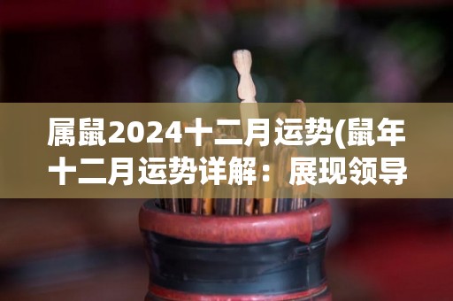 属鼠2024十二月运势(鼠年十二月运势详解：展现领导才华，事业财运双丰收)