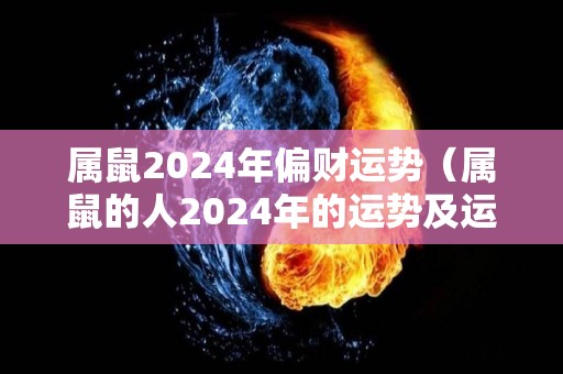 属鼠2024年偏财运势（属鼠的人2024年的运势及运程）