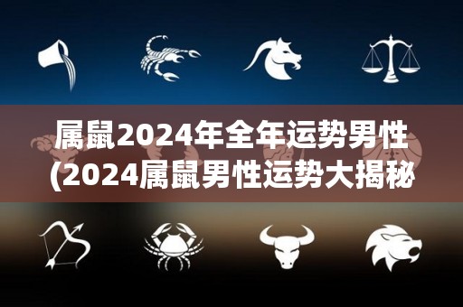 属鼠2024年全年运势男性(2024属鼠男性运势大揭秘，事业爱情得心应手)