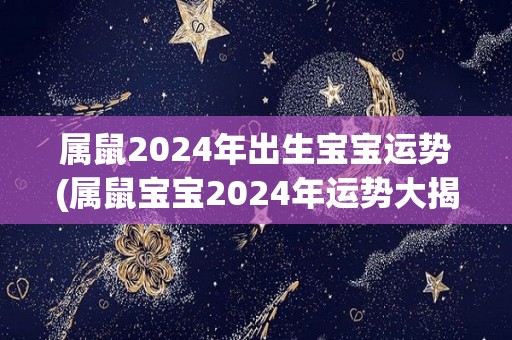 属鼠2024年出生宝宝运势(属鼠宝宝2024年运势大揭秘)