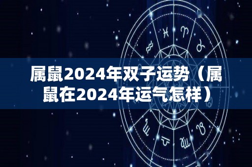 属鼠2024年双子运势（属鼠在2024年运气怎样）