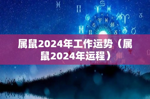 属鼠2024年工作运势（属鼠2024年运程）