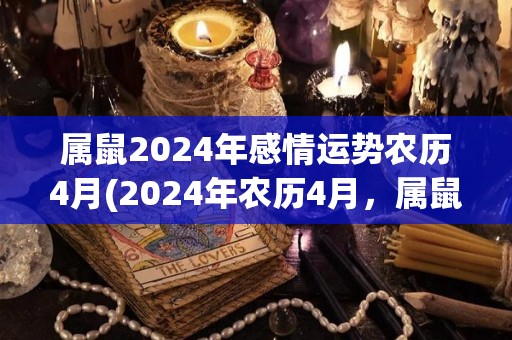 属鼠2024年感情运势农历4月(2024年农历4月，属鼠人感情运势大幅提升！)