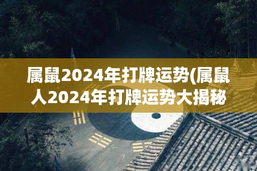 属鼠2024年打牌运势(属鼠人2024年打牌运势大揭秘)