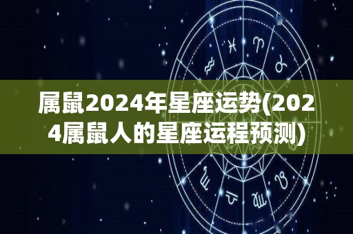 属鼠2024年星座运势(2024属鼠人的星座运程预测)