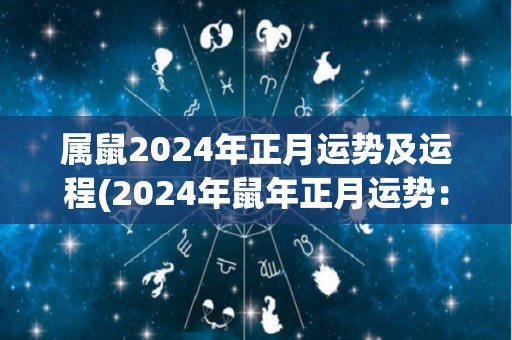 属鼠2024年正月运势及运程(2024年鼠年正月运势：好运与财富相伴)