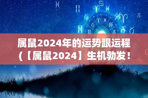 属鼠2024年的运势跟运程(【属鼠2024】生机勃发！属鼠2024年运势揭秘)