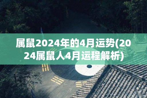 属鼠2024年的4月运势(2024属鼠人4月运程解析)