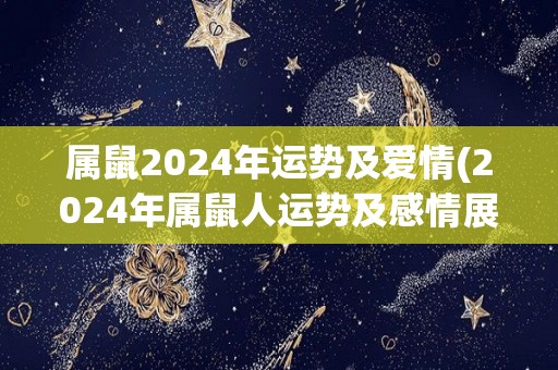 属鼠2024年运势及爱情(2024年属鼠人运势及感情展望)