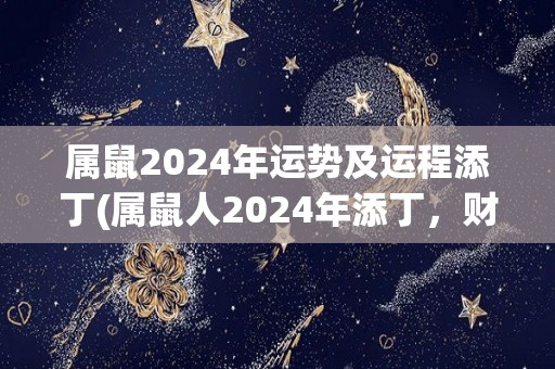 属鼠2024年运势及运程添丁(属鼠人2024年添丁，财运势旺！)