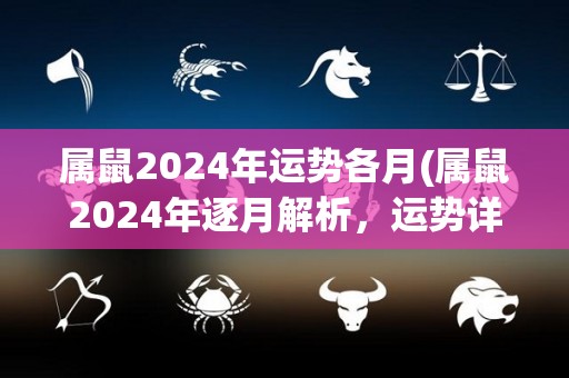 属鼠2024年运势各月(属鼠2024年逐月解析，运势详解！)