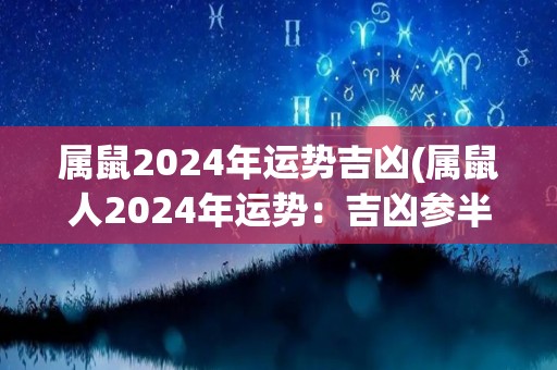 属鼠2024年运势吉凶(属鼠人2024年运势：吉凶参半)