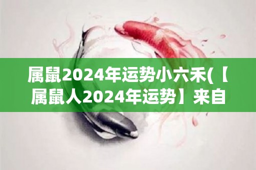 属鼠2024年运势小六禾(【属鼠人2024年运势】来自小六禾的预测)