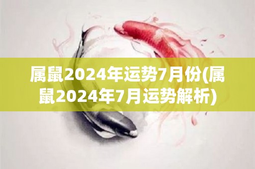 属鼠2024年运势7月份(属鼠2024年7月运势解析)