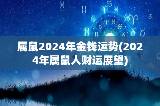 属鼠2024年金钱运势(2024年属鼠人财运展望)