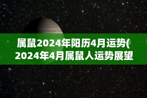 属鼠2024年阳历4月运势(2024年4月属鼠人运势展望)