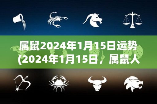 属鼠2024年1月15日运势(2024年1月15日，属鼠人的运势预测)