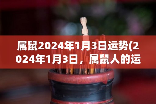 属鼠2024年1月3日运势(2024年1月3日，属鼠人的运势如何？)