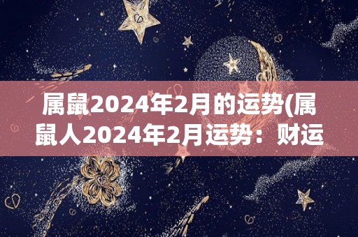 属鼠2024年2月的运势(属鼠人2024年2月运势：财运旺盛，办公场所有变动机会。)