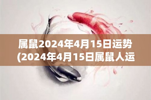 属鼠2024年4月15日运势(2024年4月15日属鼠人运势简评)