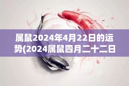 属鼠2024年4月22日的运势(2024属鼠四月二十二日运程解析)