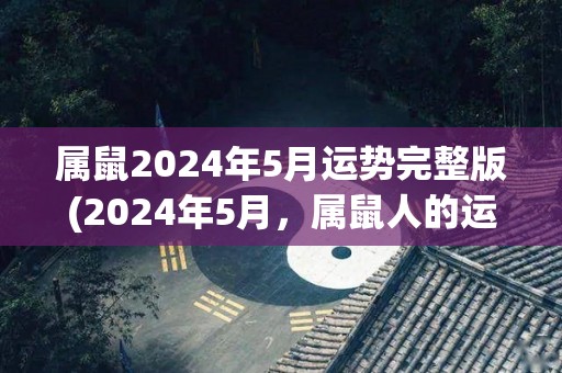 属鼠2024年5月运势完整版(2024年5月，属鼠人的运势解析)