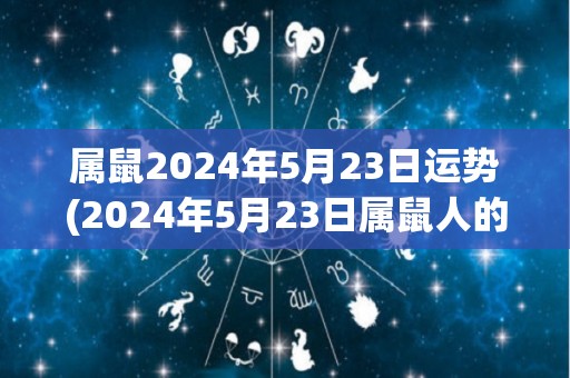 属鼠2024年5月23日运势(2024年5月23日属鼠人的运势预测)