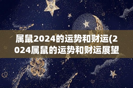 属鼠2024的运势和财运(2024属鼠的运势和财运展望)