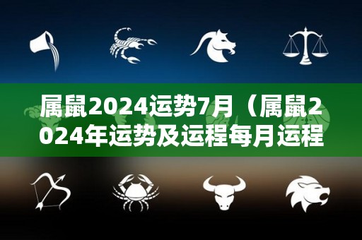 属鼠2024运势7月（属鼠2024年运势及运程每月运程）