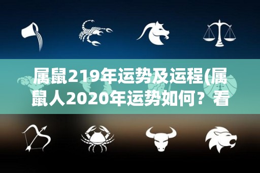 属鼠219年运势及运程(属鼠人2020年运势如何？看看这篇解析吧)