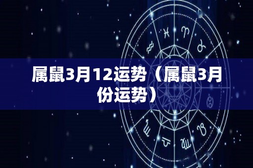 属鼠3月12运势（属鼠3月份运势）