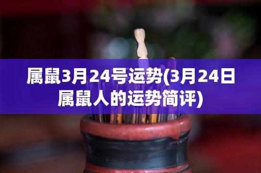 属鼠3月24号运势(3月24日属鼠人的运势简评)