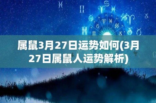 属鼠3月27日运势如何(3月27日属鼠人运势解析)