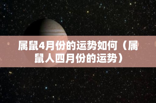 属鼠4月份的运势如何（属鼠人四月份的运势）