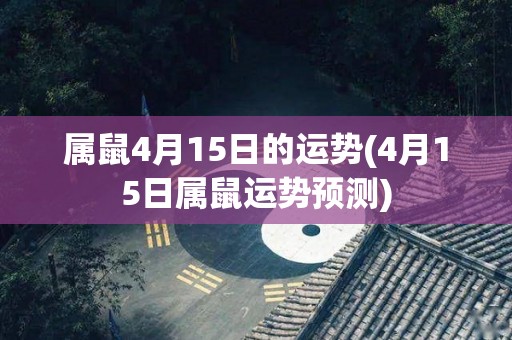 属鼠4月15日的运势(4月15日属鼠运势预测)