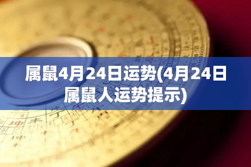 属鼠4月24日运势(4月24日属鼠人运势提示)