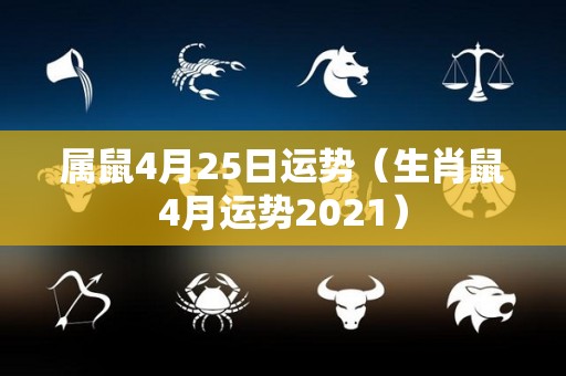 属鼠4月25日运势（生肖鼠4月运势2021）