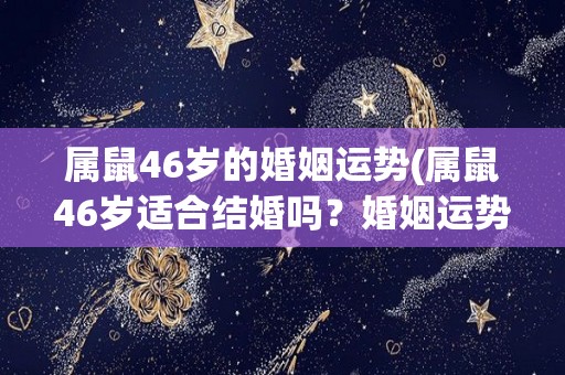 属鼠46岁的婚姻运势(属鼠46岁适合结婚吗？婚姻运势如何？)