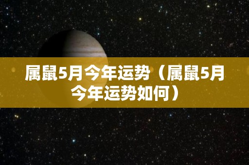 属鼠5月今年运势（属鼠5月今年运势如何）