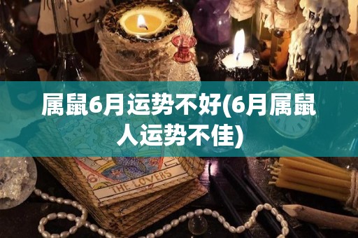 属鼠6月运势不好(6月属鼠人运势不佳)