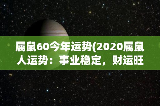 属鼠60今年运势(2020属鼠人运势：事业稳定，财运旺盛)