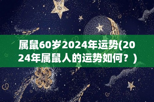 属鼠60岁2024年运势(2024年属鼠人的运势如何？)