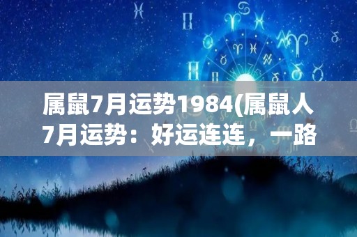 属鼠7月运势1984(属鼠人7月运势：好运连连，一路顺风)
