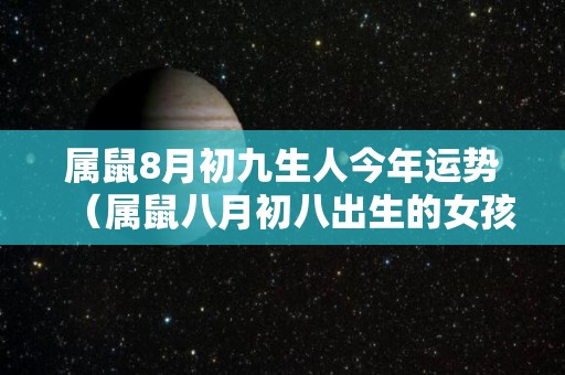 属鼠8月初九生人今年运势（属鼠八月初八出生的女孩）