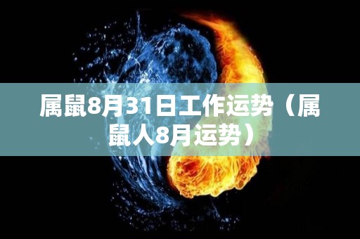 属鼠8月31日工作运势（属鼠人8月运势）