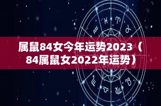 属鼠84女今年运势2023（84属鼠女2022年运势）